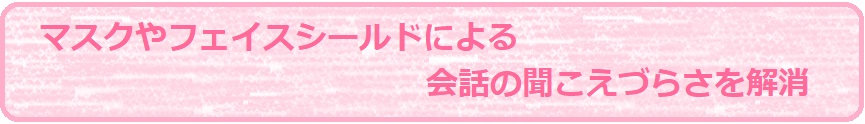 マスクやフェイスシールドによる会話の聞こえづらさを解消